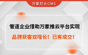 管道企業借助萬家推云平臺實現品牌獲客雙增長！已有成交！